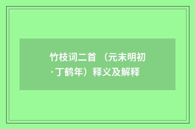 竹枝词二首 （元末明初·丁鹤年）释义及解释