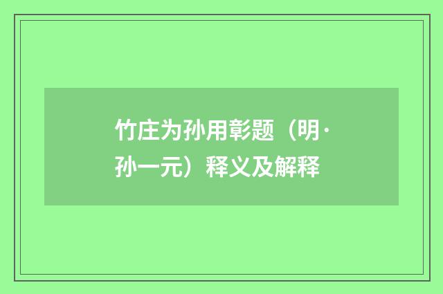 竹庄为孙用彰题（明·孙一元）释义及解释