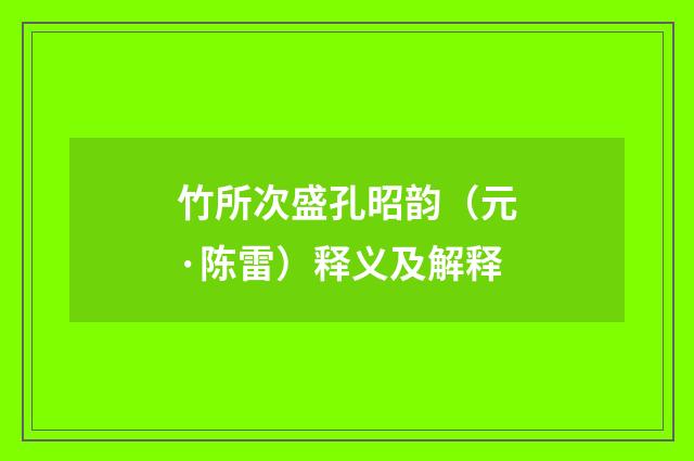 竹所次盛孔昭韵（元·陈雷）释义及解释