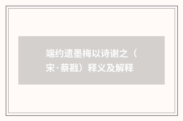 端约遗墨梅以诗谢之(宋·蔡戡)释义及解释