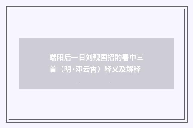 端阳后一日刘觐国招酌署中三首（明·邓云霄）释义及解释