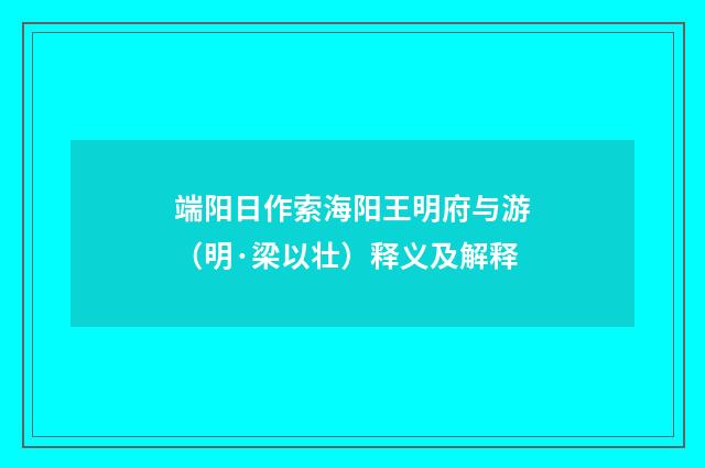 端阳日作索海阳王明府与游（明·梁以壮）释义及解释