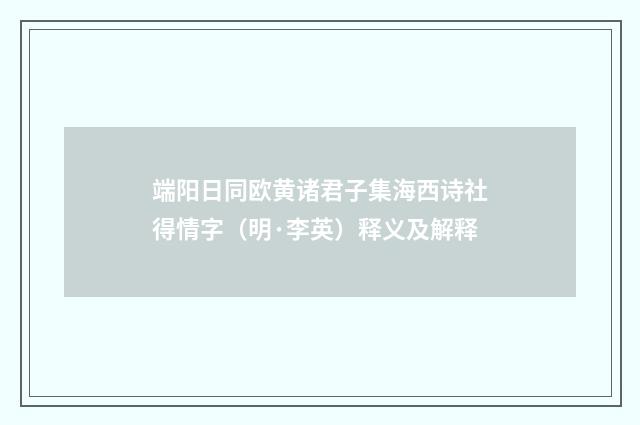 端阳日同欧黄诸君子集海西诗社得情字（明·李英）释义及解释