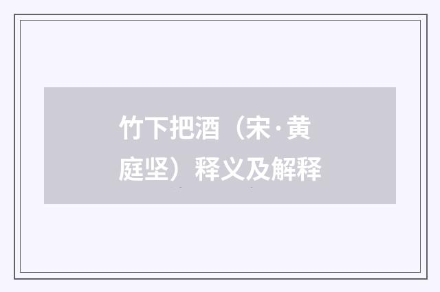 竹下把酒（宋·黄庭坚）释义及解释
