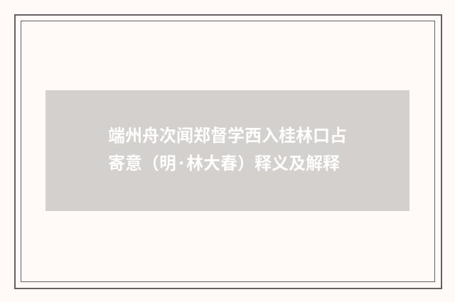 端州舟次闻郑督学西入桂林口占寄意（明·林大春）释义及解释