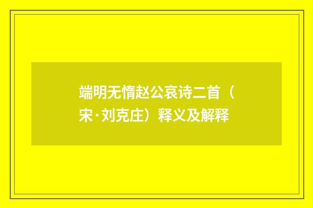 端明无惰赵公哀诗二首（宋·刘克庄）释义及解释