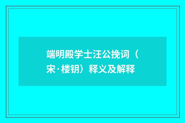 端明殿学士汪公挽词（宋·楼钥）释义及解释