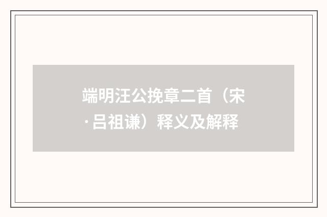 端明汪公挽章二首（宋·吕祖谦）释义及解释