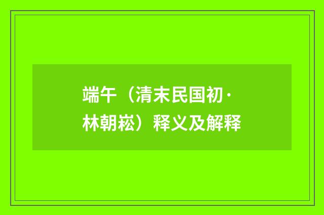 端午（清末民国初·林朝崧）释义及解释