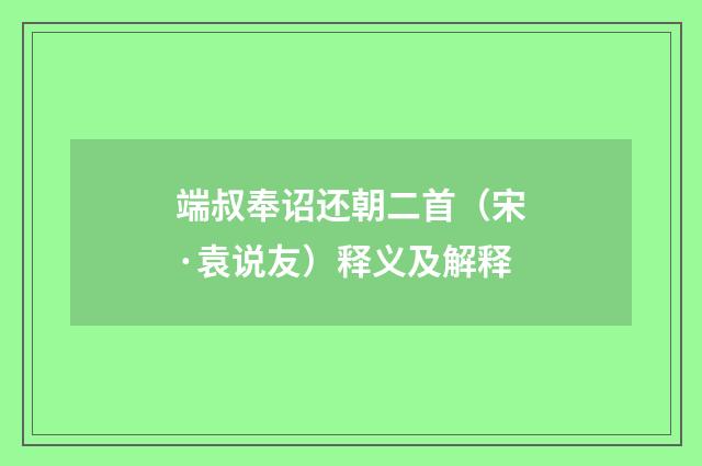 端叔奉诏还朝二首（宋·袁说友）释义及解释