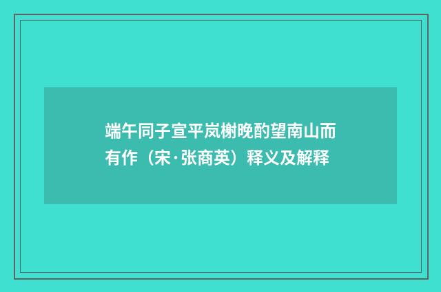 端午同子宣平岚榭晚酌望南山而有作（宋·张商英）释义及解释