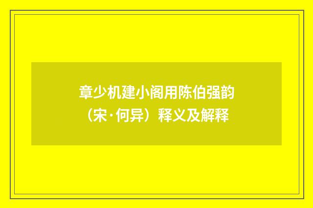 章少机建小阁用陈伯强韵（宋·何异）释义及解释