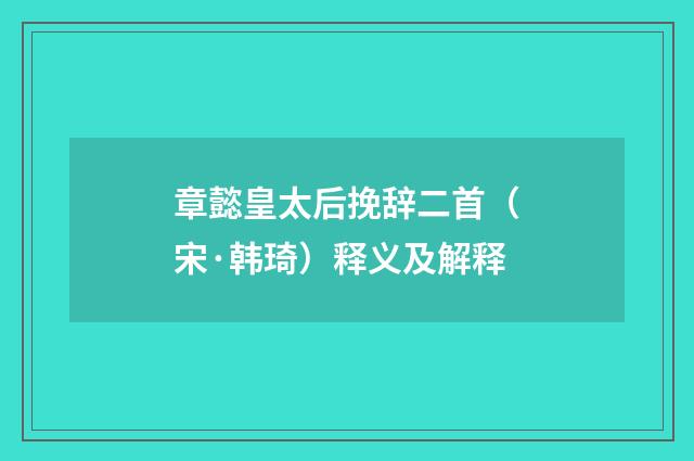 章懿皇太后挽辞二首（宋·韩琦）释义及解释