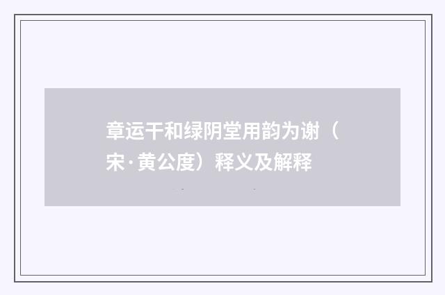 章运干和绿阴堂用韵为谢（宋·黄公度）释义及解释