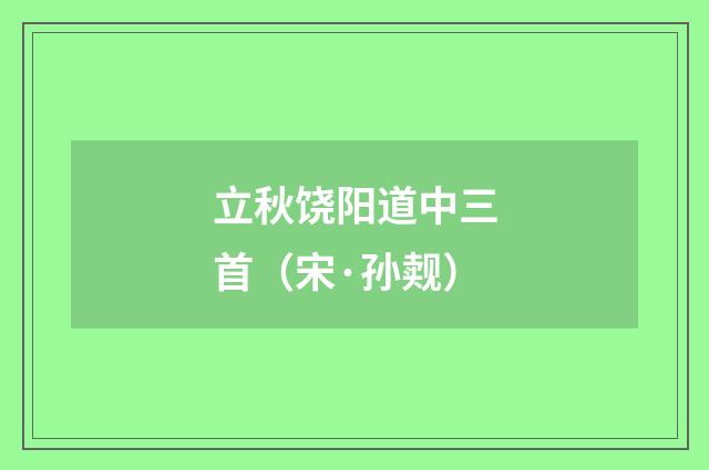 立秋饶阳道中三首（宋·孙觌）释义及解释