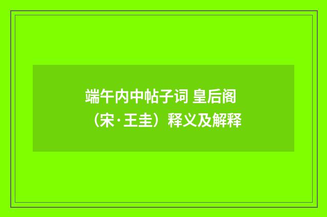 端午内中帖子词 皇后阁（宋·王圭）释义及解释