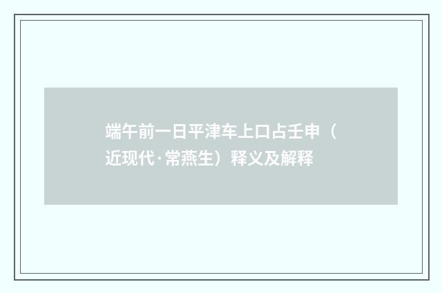 端午前一日平津车上口占壬申（近现代·常燕生）释义及解释