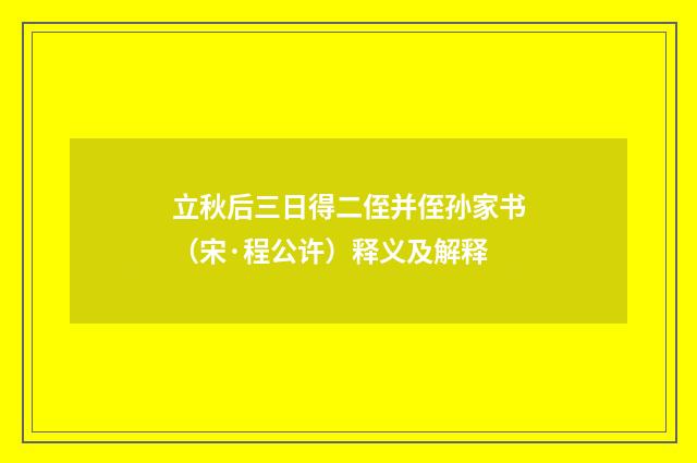 立秋后三日得二侄并侄孙家书（宋·程公许）释义及解释