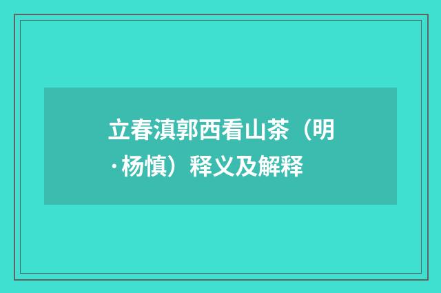 立春滇郭西看山茶（明·杨慎）释义及解释