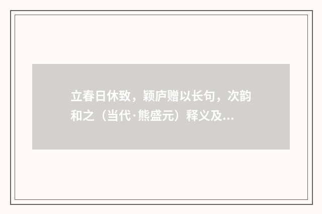立春日休致，颖庐赠以长句，次韵和之（当代·熊盛元）释义及解释