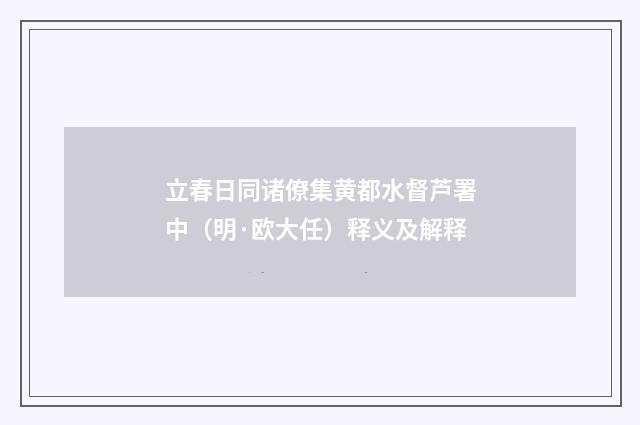 立春日同诸僚集黄都水督芦署中（明·欧大任）释义及解释