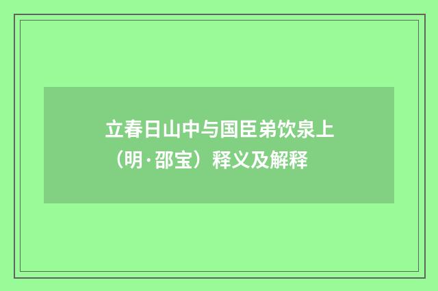 立春日山中与国臣弟饮泉上（明·邵宝）释义及解释