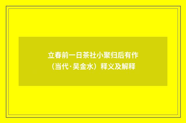 立春前一日茶社小聚归后有作（当代·吴金水）释义及解释
