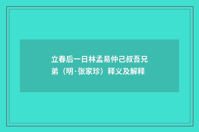 立春后一日林孟易仲己叔吾兄弟（明·张家珍）释义及解释