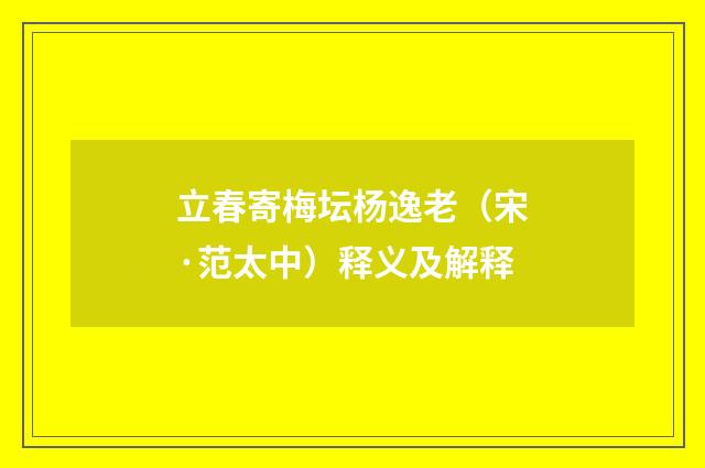 立春寄梅坛杨逸老（宋·范太中）释义及解释
