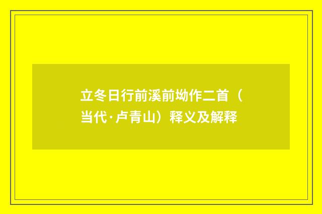 立冬日行前溪前坳作二首（当代·卢青山）释义及解释