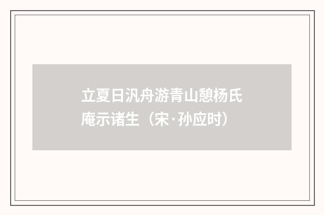 立夏日汎舟游青山憩杨氏庵示诸生（宋·孙应时）