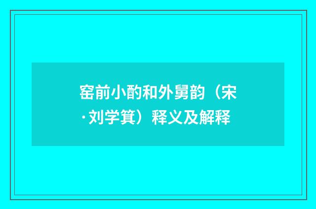 窑前小酌和外舅韵（宋·刘学箕）释义及解释