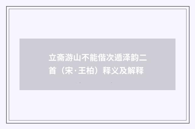立斋游山不能偕次遁泽韵二首（宋·王柏）释义及解释