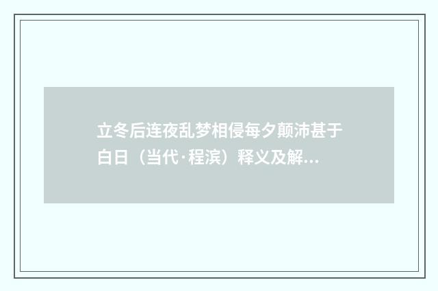 立冬后连夜乱梦相侵每夕颠沛甚于白日（当代·程滨）释义及解释