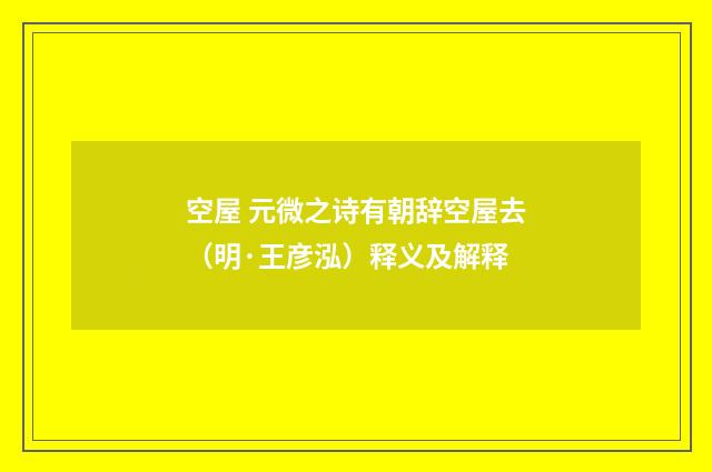 空屋 元微之诗有朝辞空屋去（明·王彦泓）释义及解释