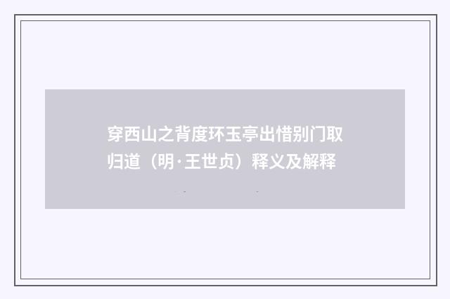 穿西山之背度环玉亭出惜别门取归道（明·王世贞）释义及解释