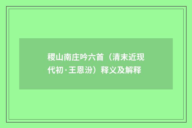稷山南庄吟六首（清末近现代初·王恩汾）释义及解释