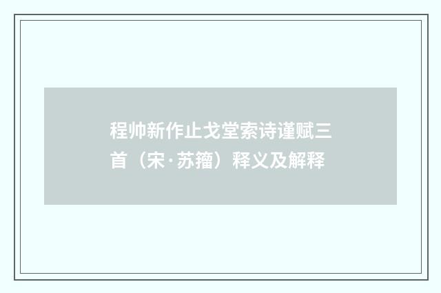 程帅新作止戈堂索诗谨赋三首（宋·苏籀）释义及解释