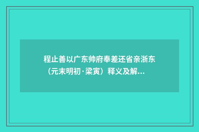 程止善以广东帅府奉差还省亲浙东（元末明初·梁寅）释义及解释