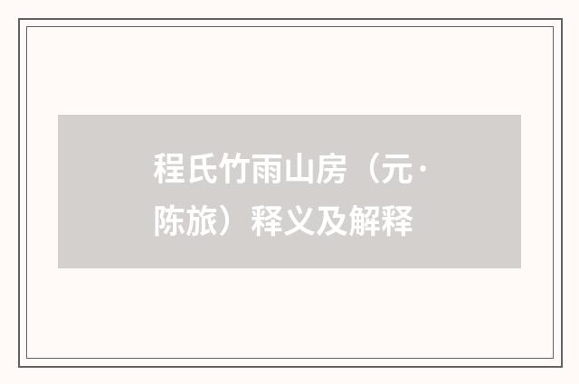 程氏竹雨山房（元·陈旅）释义及解释