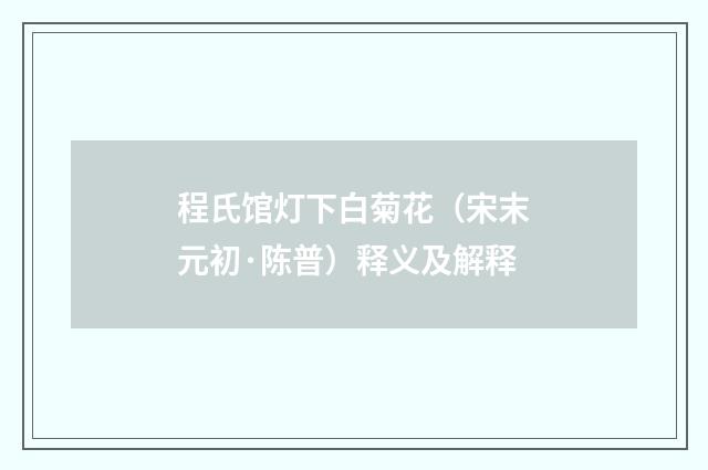 程氏馆灯下白菊花（宋末元初·陈普）释义及解释