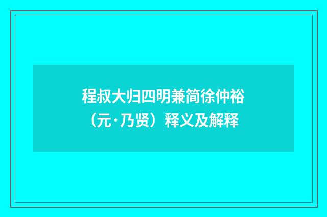 程叔大归四明兼简徐仲裕（元·乃贤）释义及解释