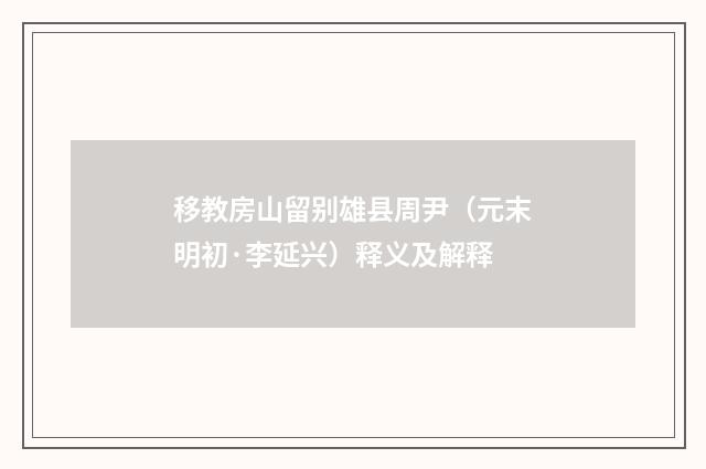 移教房山留别雄县周尹（元末明初·李延兴）释义及解释