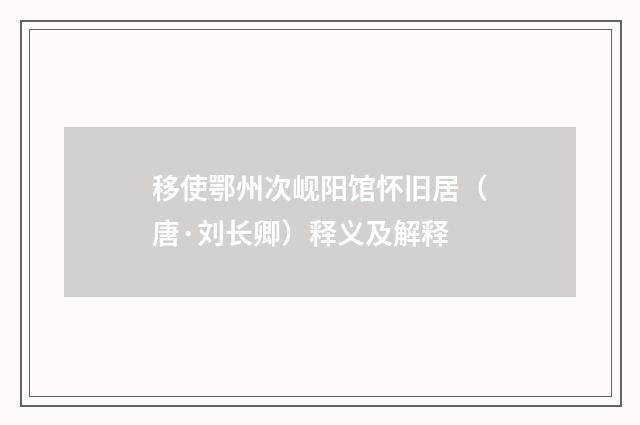 移使鄂州次岘阳馆怀旧居（唐·刘长卿）释义及解释