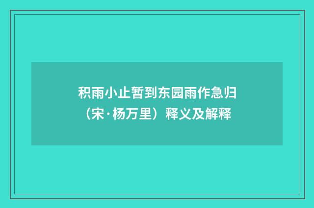 积雨小止暂到东园雨作急归（宋·杨万里）释义及解释