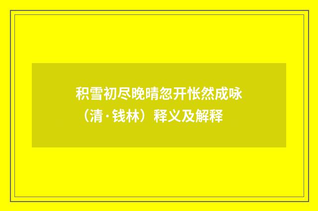 积雪初尽晚晴忽开怅然成咏（清·钱林）释义及解释