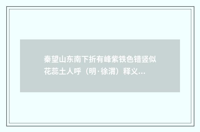 秦望山东南下折有峰紫铁色错竖似花蕊土人呼（明·徐渭）释义及解释