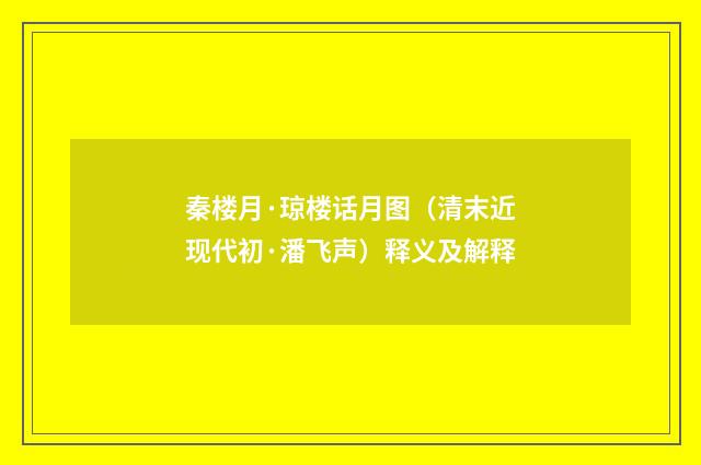 秦楼月·琼楼话月图（清末近现代初·潘飞声）释义及解释