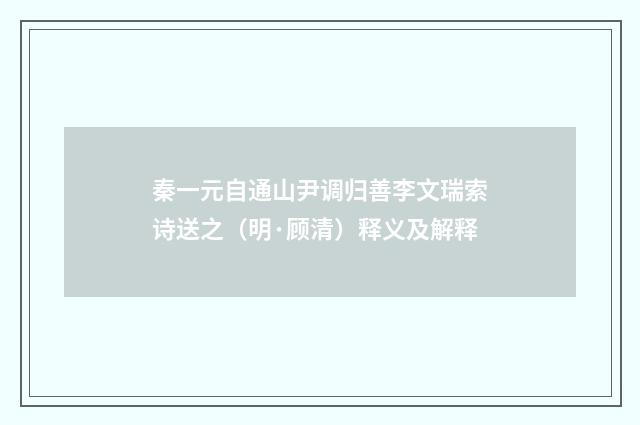秦一元自通山尹调归善李文瑞索诗送之（明·顾清）释义及解释