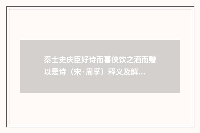 秦士史庆臣好诗而喜侠饮之酒而赠以是诗（宋·周孚）释义及解释